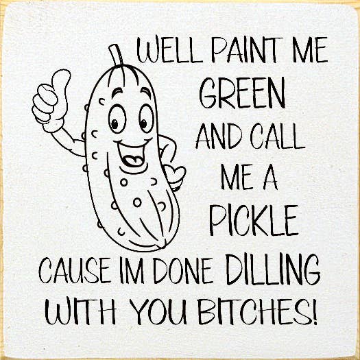 SAWDUST CITY - Wholesale Sign - Well paint me green and call me a pickle cause I'm done...7