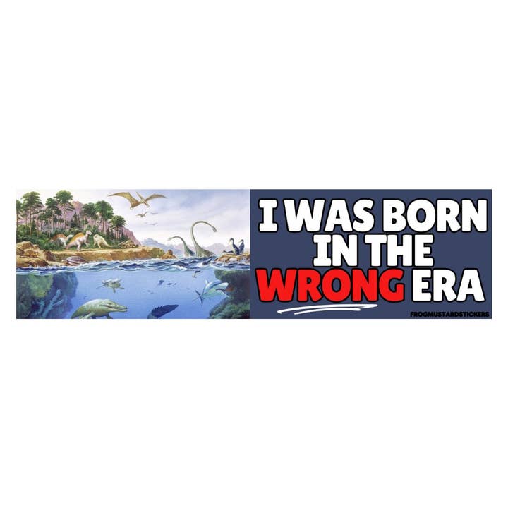 I was born in the wrong era (Phanerozoic eon) for wholesale by Frog Mustard Stickers