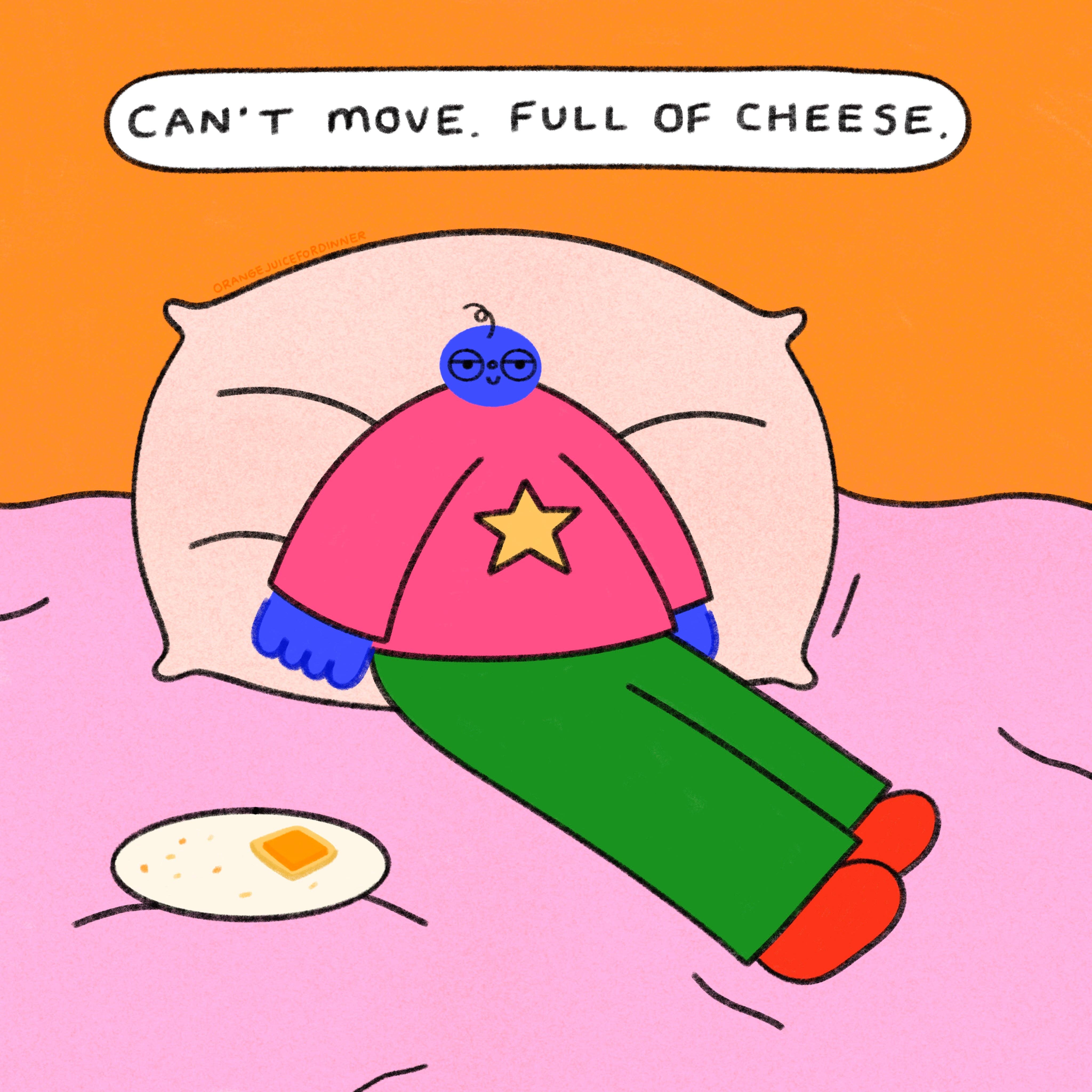Orange Juice For Dinner – wholesale Art print – Can’t Move, Full Of Cheese0