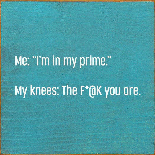 Me: "I'm In My Prime." My Knees: The F*@k You Are. for wholesale by SAWDUST CITY