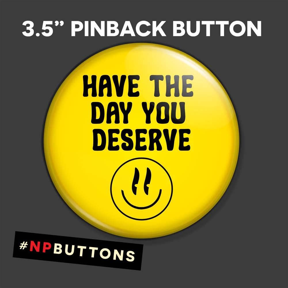 NPButtons - Vendita all'ingrosso Spilla da bavero - Spilla a forma di bottone con scritta «Have The Day You Deserve Pinback», magnete12