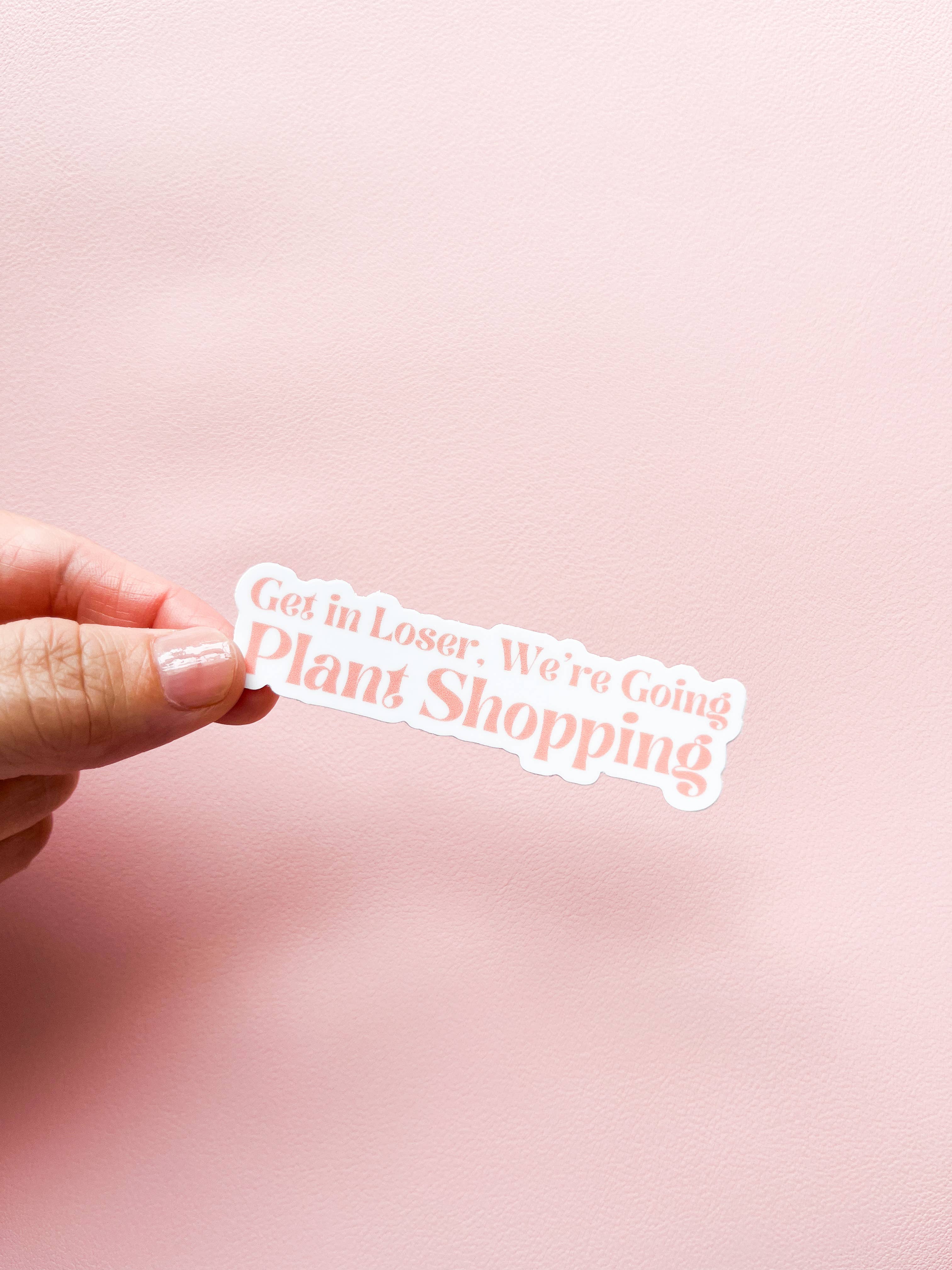 Tiny Plant Market - Wholesale Sticker - Get in Loser, We're Going Plant Shopping Sticker1