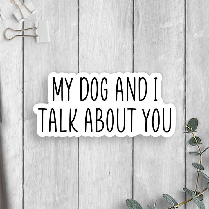 My Dog And I Talk About You Vinyl Sticker for wholesale by Expression Design Co