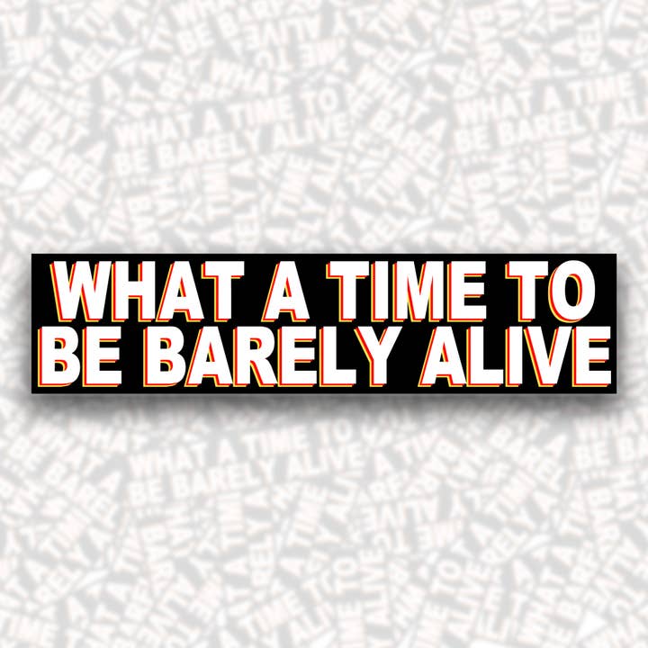 What A Time To Be Barely Alive Bumper Sticker for wholesale by BOBBYK