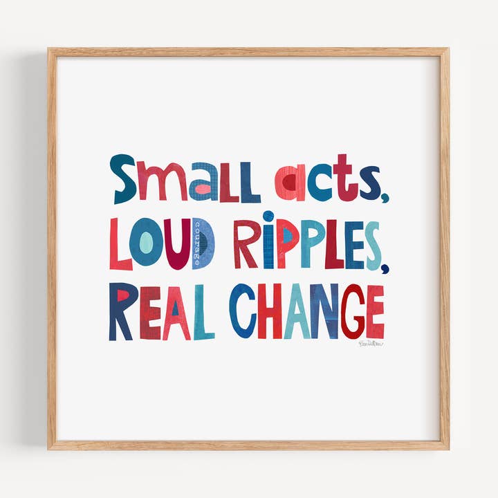 Petits gestes, grandes ondes, véritable changement Affiche d'art - Activisme pour la vente par Kim Dettmer Art