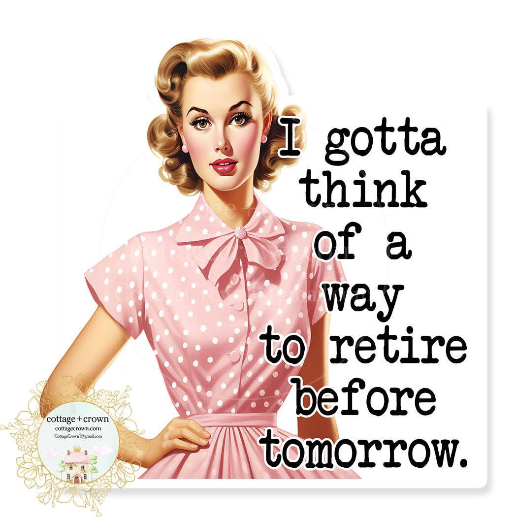 cottage + crown - Wholesale Sticker - I Gotta Think Of A New Way To Retire Before Tomorrow Sticker0