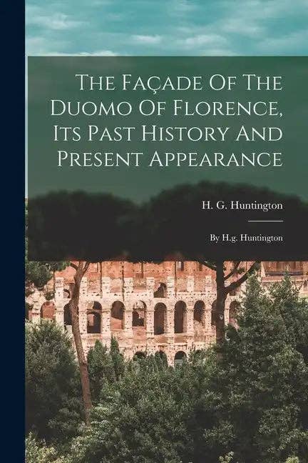 Books by splitShops - Wholesale Book - Adult - The Façade Of The Duomo Of Florence, Its Past History And Present Appearance: By H.g. Huntington - Paperback0