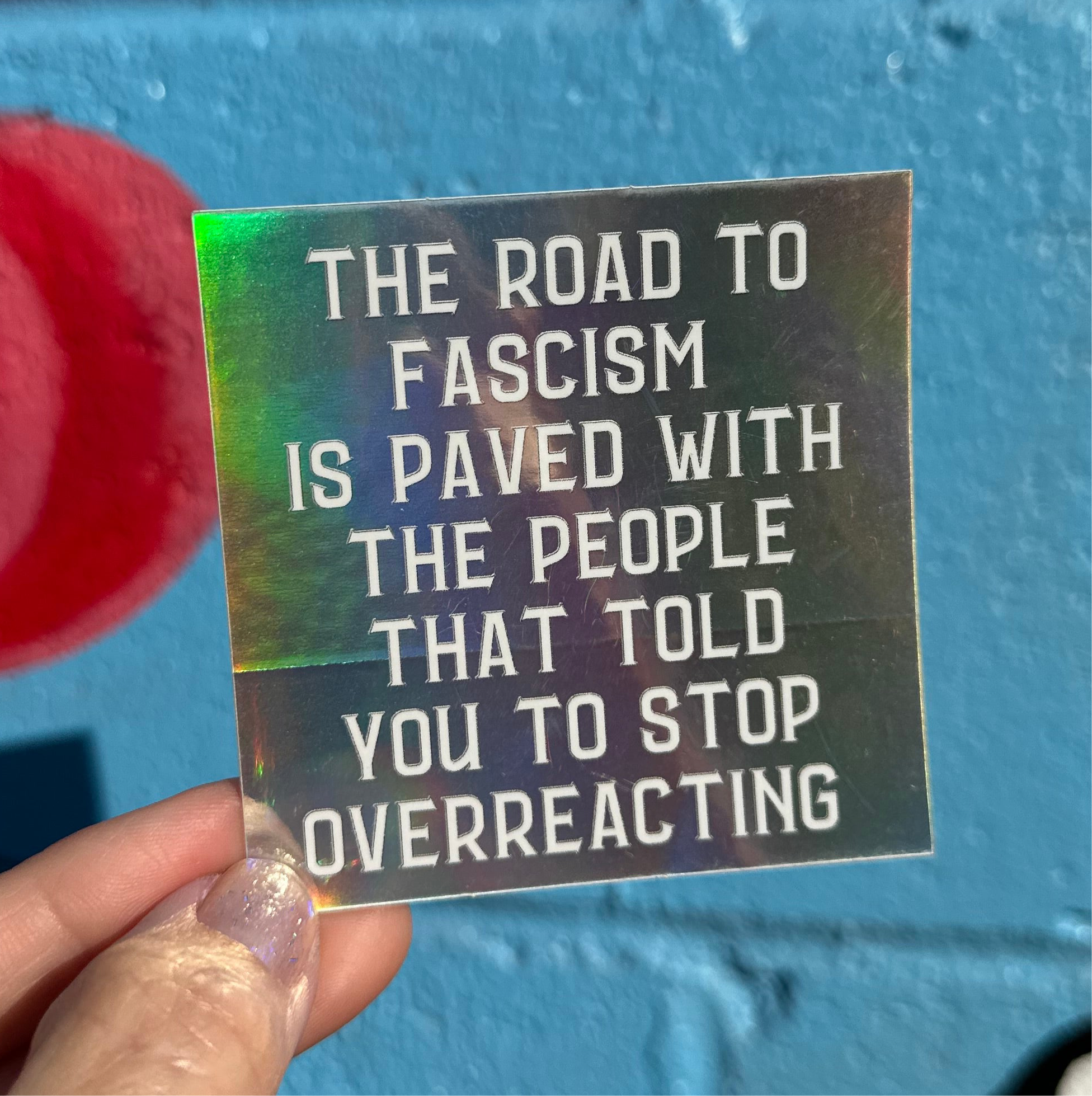 Hilarious Humanitarian - Wholesale Sticker - The Road To Fascism Is Paved With The People That Told You To Stop Overreacting Holographic Sticker6
