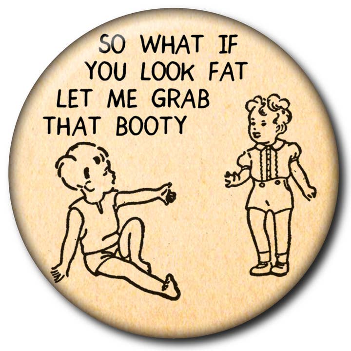 Static Cat Studio - Wholesale Lapel pin/button - So What If You Look Fat Let Me Grab That Booty – Pin1