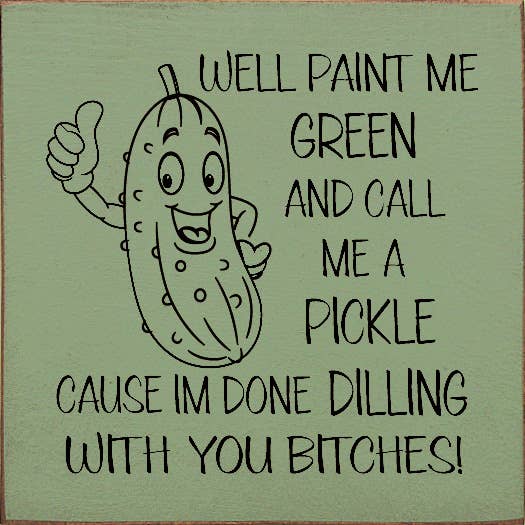 SAWDUST CITY - Wholesale Sign - Well paint me green and call me a pickle cause I'm done...2