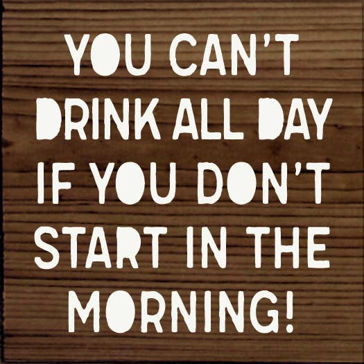 SAWDUST CITY - Wholesale Sign - You can't drink all day if you don't start in the morning!9
