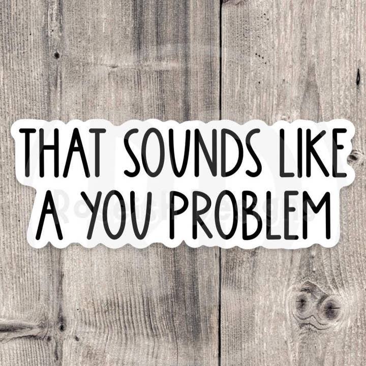 Sounds like a you problem sticker, sassy sticker, funny quotes, sarcastic water bottle sticker, offensive sayings, coworker gift for wholesale by Roseish Designs