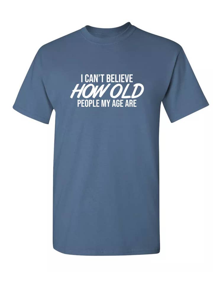 Feelin Good Tees - Wholesale Screen Printed T-Shirt - Unisex - I Can't Believe How Old People My Age Are#8