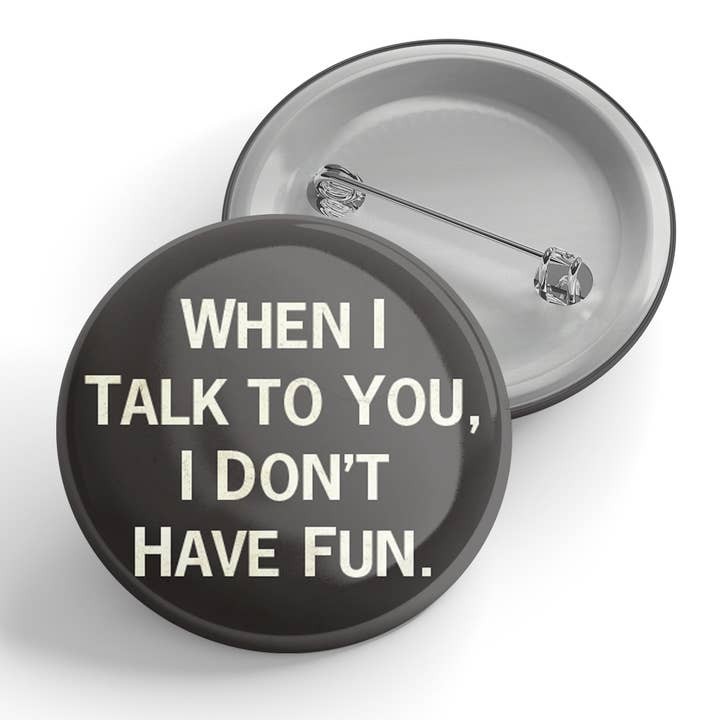 When I Talk To You, I Don't Have Fun Button for wholesale by Black River Letterpress & Paper Co.