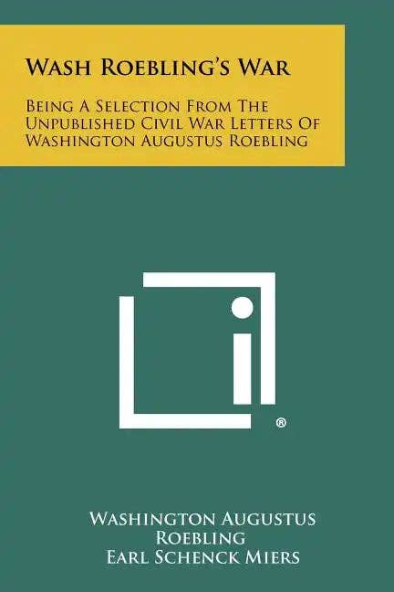 Books by splitShops - Wholesale History & Geography Book - Wash Roebling's War: Being A Selection From The Unpublished Civil War Letters Of Washington Augustus Roebling - Paperback0