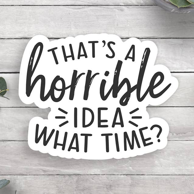Horrible Idea What Time Vinyl Sticker for wholesale by Expression Design Co