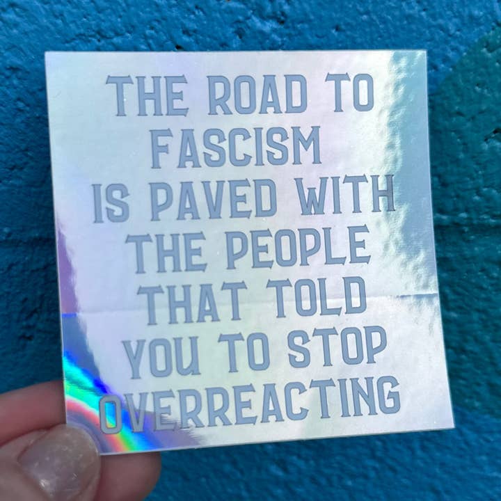 Hilarious Humanitarian - Wholesale Sticker - The Road To Fascism Is Paved With The People That Told You To Stop Overreacting Holographic Sticker0