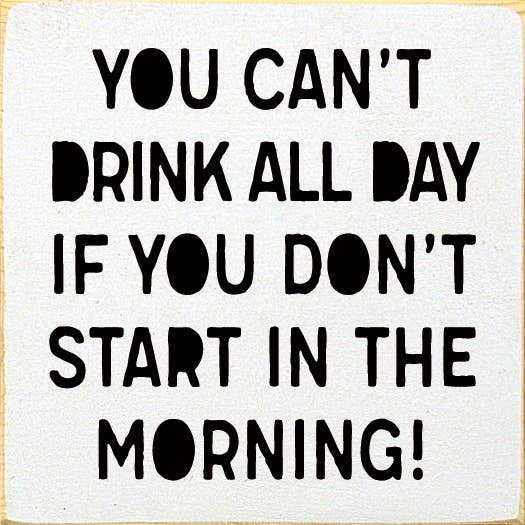SAWDUST CITY - Wholesale Sign - You can't drink all day if you don't start in the morning!2