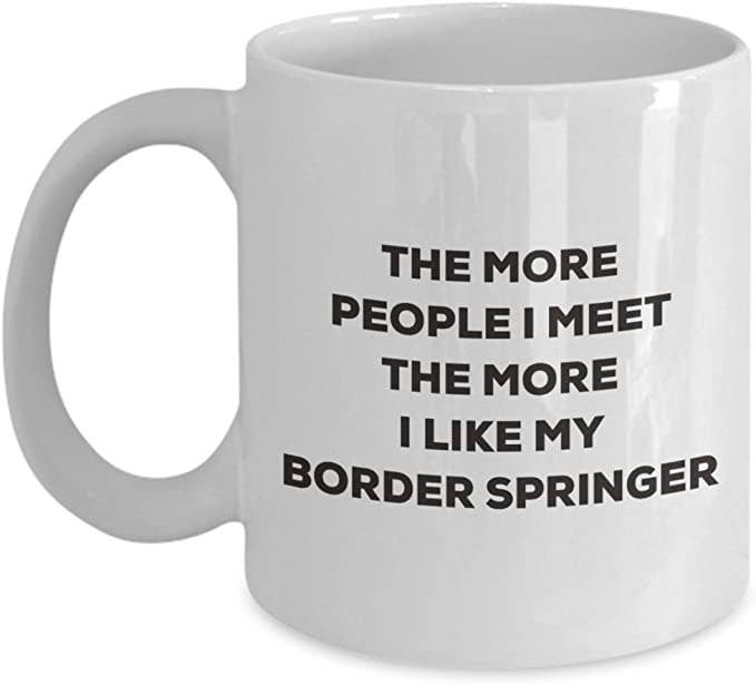 CustomHappy - Wholesale Coffee Mug - The more people I like my Border Springer Coffee Mug0