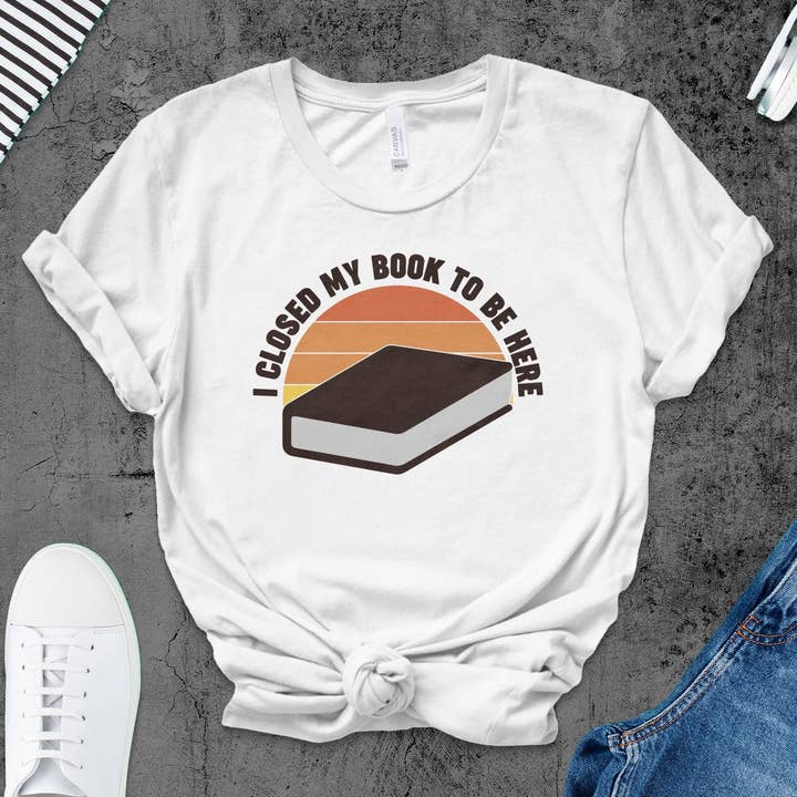 I Closed My Book to Be Here T-Shirt | Book Lover Tee | Reading Enthusiast Gift for wholesale by FreakyTeeFactory