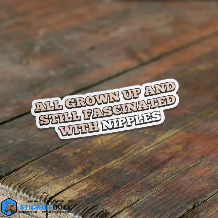 Sticker Bull - Wholesale Sticker - All Grown Up Still Fascinated With Nipples Sticker, Vinyl Stickers, Meme Sticker, Meme, Funny Sticker, Bumper Sticker Funny, Stickers, NSFW1