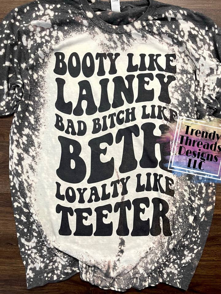 Booty like Lainey bad bitch like Beth loyalty like teeter shirt for wholesale by Trendy Threads Designs LLC