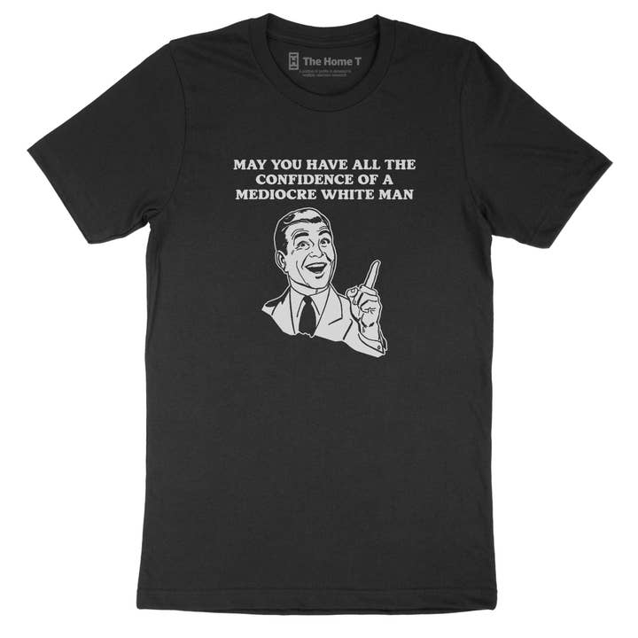 May You Have All the Confidence of a Mediocre White Man for wholesale by The Home T