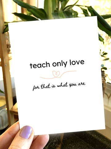 Note Card - teach only love for that is what you are. for wholesale by Carrie Anne Arts co.