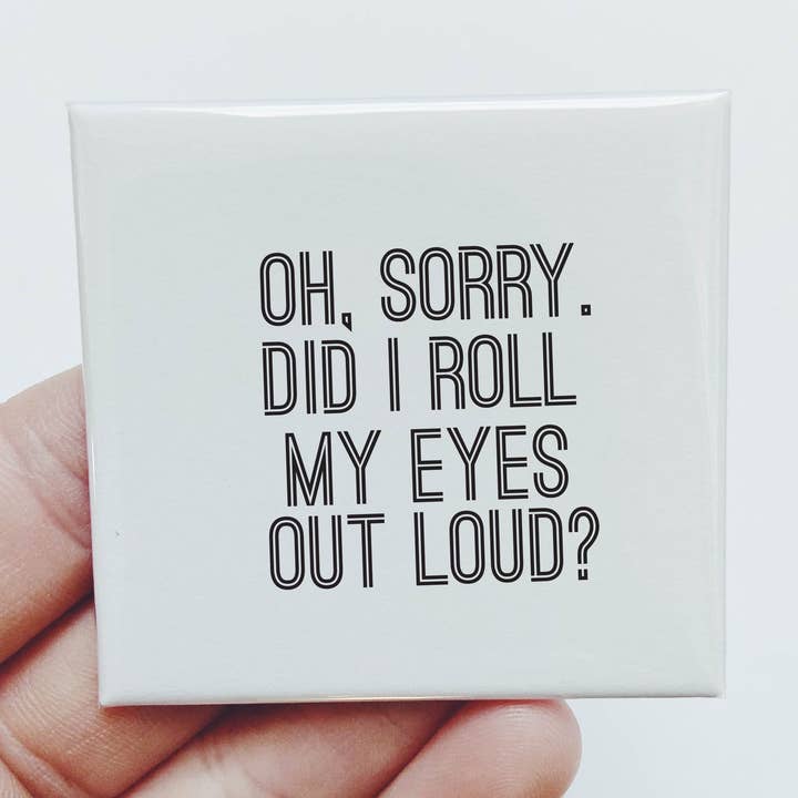 Oh Sorry Did I Roll my Eyes Out Loud Magnet for wholesale by Sassper Goods