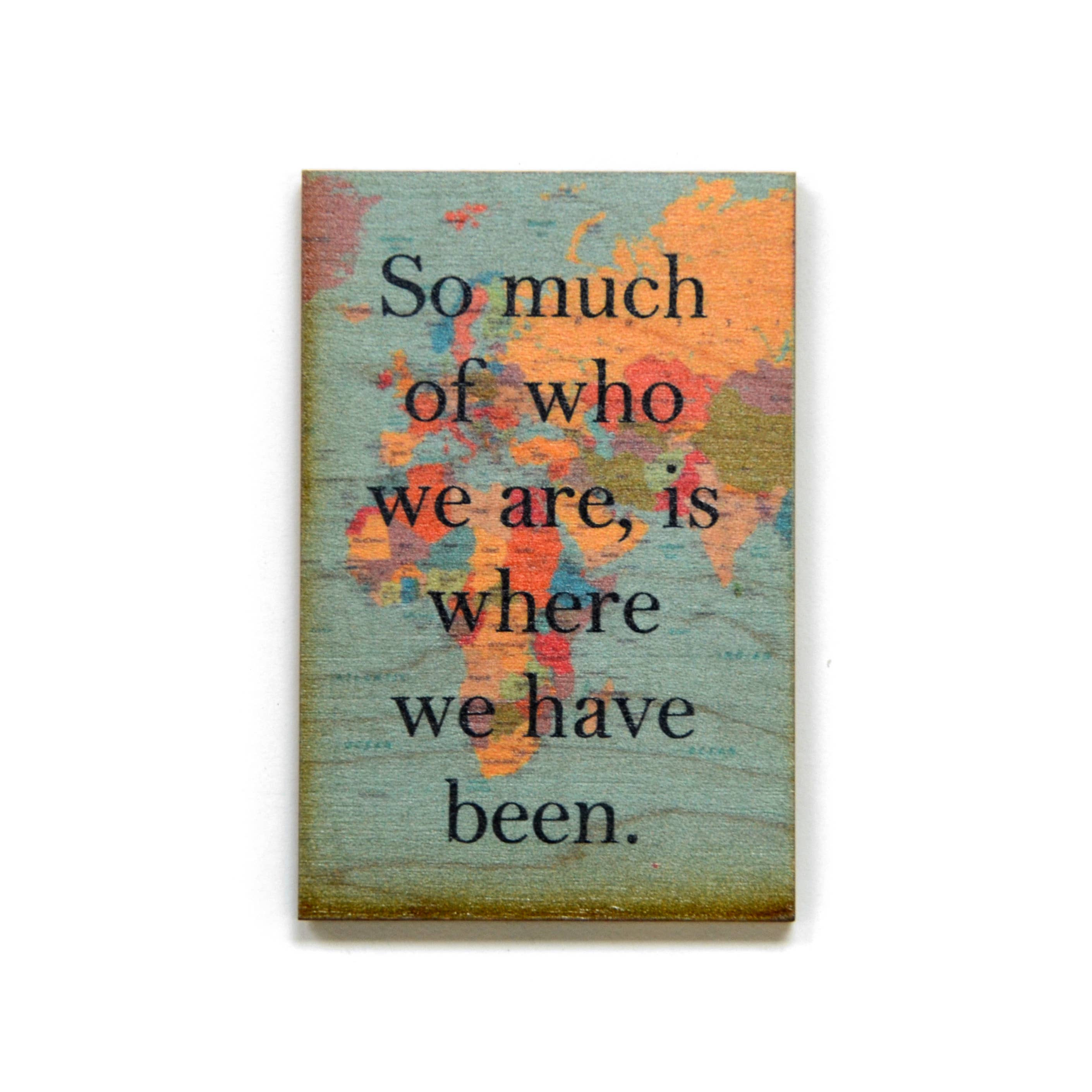 Driftless Studios - Wholesale Magnet - Wood Magnet- So Much Of Who We Are, Is Where We Have Been