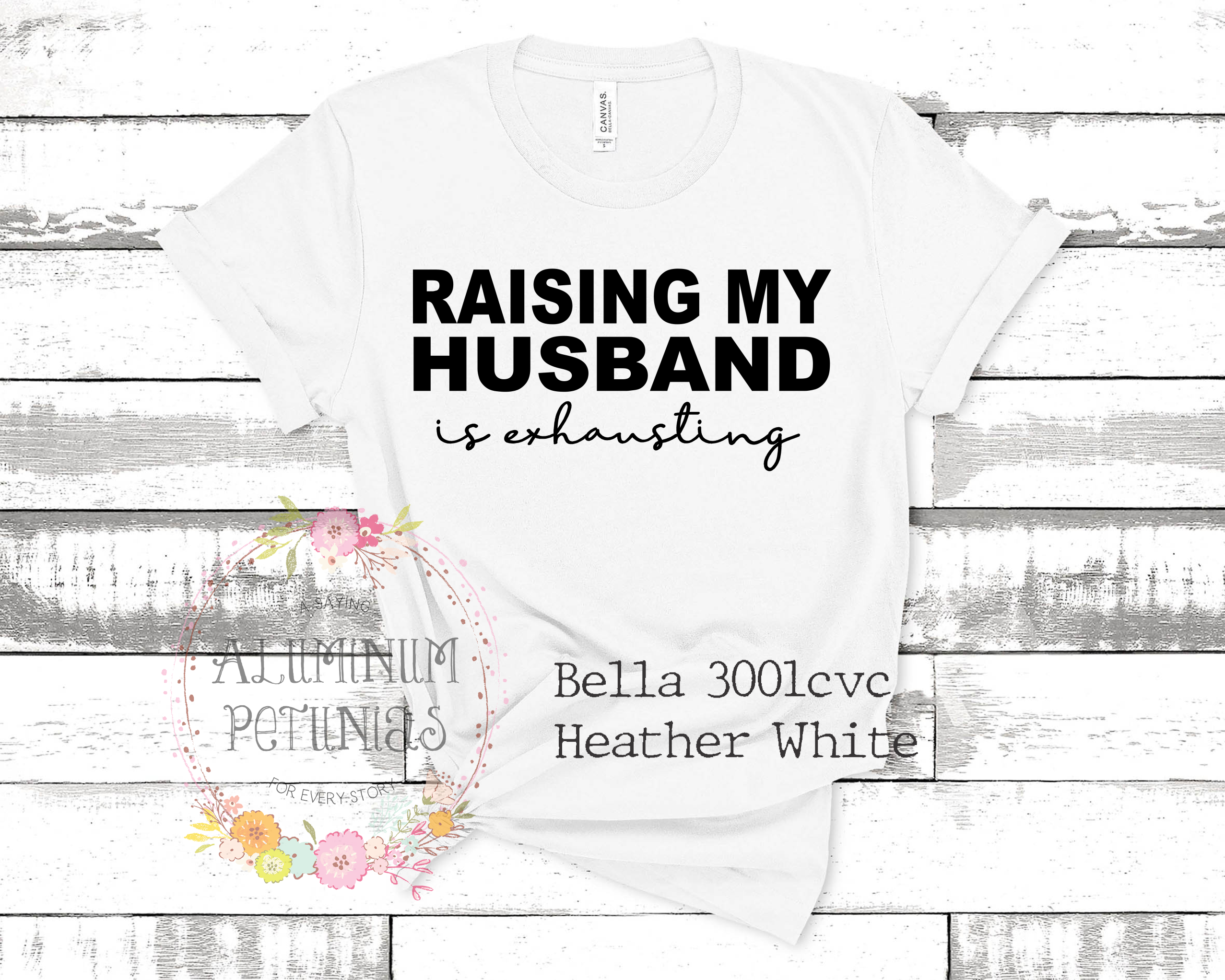 Aluminum Petunias - Wholesale Screen Printed T-Shirt - Women's - Raising My Husband is Exhausting Graphic Tee0