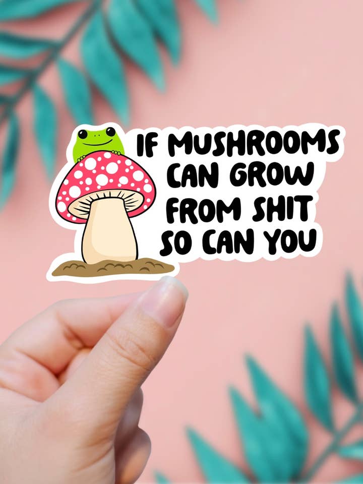 If Mushrooms Can Grow In Sh*t, So Can You Sticker for wholesale by EnchantingSunshine