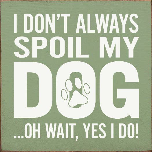 SAWDUST CITY - Wholesale Sign - I Don't Always Spoil My Dog… Oh Wait, Yes I Do!4