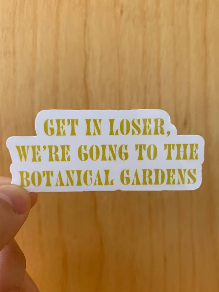 Get in Loser, We are Going to the Botanical Gardens Sticker for wholesale by Frankie Blue