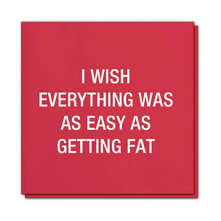 I wish everything was as easy as getting fat. Napkins for wholesale by About Face Designs