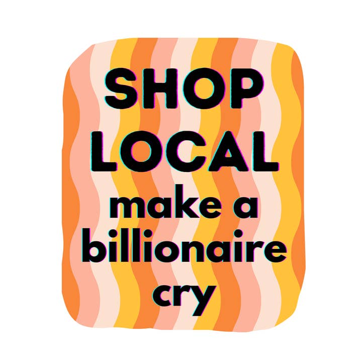 "Shop Local, Make a Billionaire Cry" Die-Cut Sticker for wholesale by Jaala Spiro