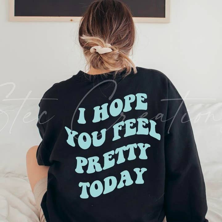 I Hope You Feel Pretty Today Sweater for wholesale by Stec Creations