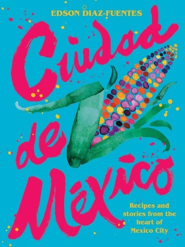 Ciudad de Mexico: Recipes and Stories from the Heart of Mexico City by Edson Diaz Fuentes | Pierre Koffmann for wholesale by Boon Books