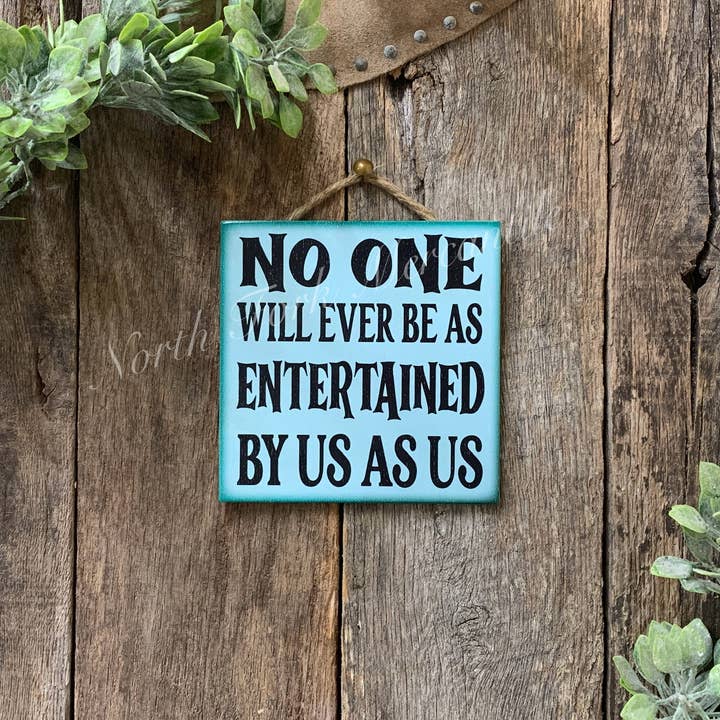 NO ONE WILL EVER BE AS ENTERTAINED BY US AS US, FRIEND SIGN for wholesale by North Fork Mercantile