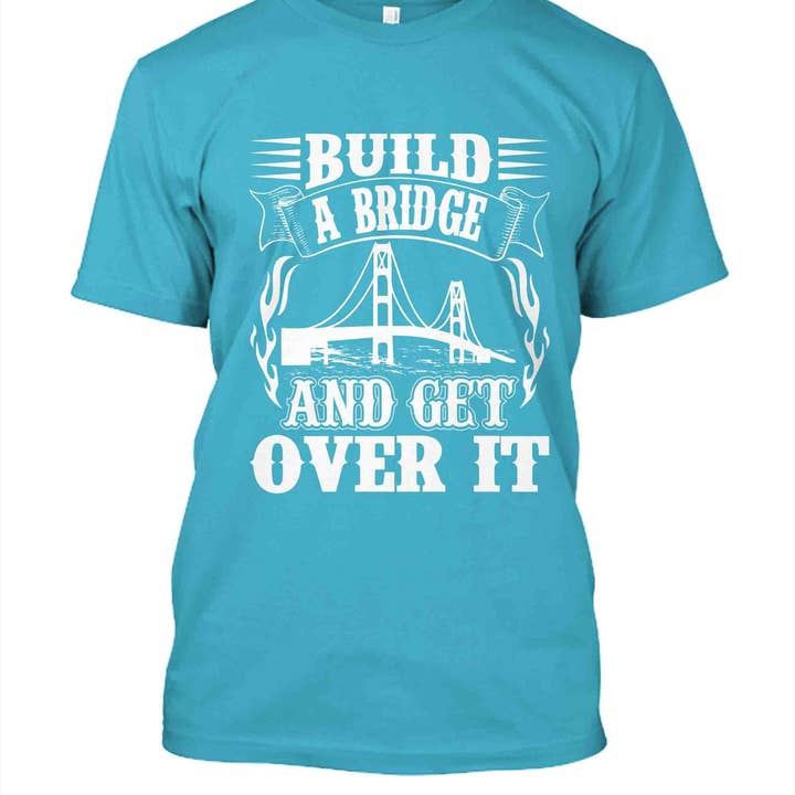 Build A Bridge And Get Over It T-Shirt for wholesale by Get Cho' Tee On - T-Shirt Designs