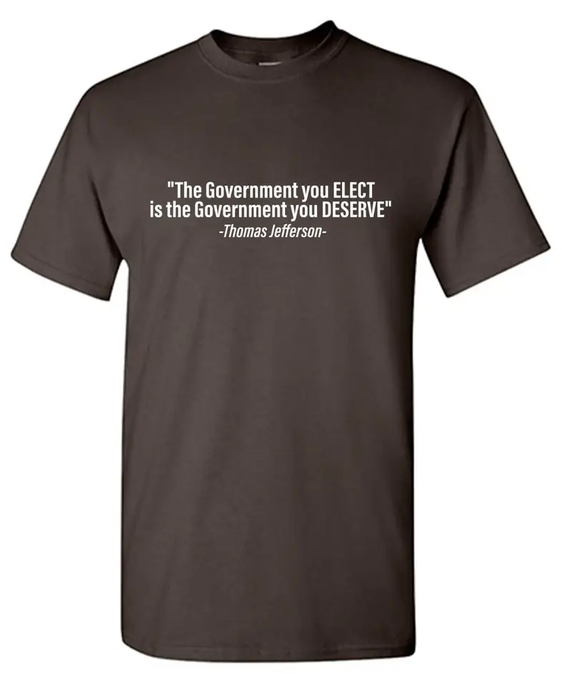 Feelin Good Tees - Wholesale Shirt - Men's - "The Government You Elect Is The Government You Deserve"1
