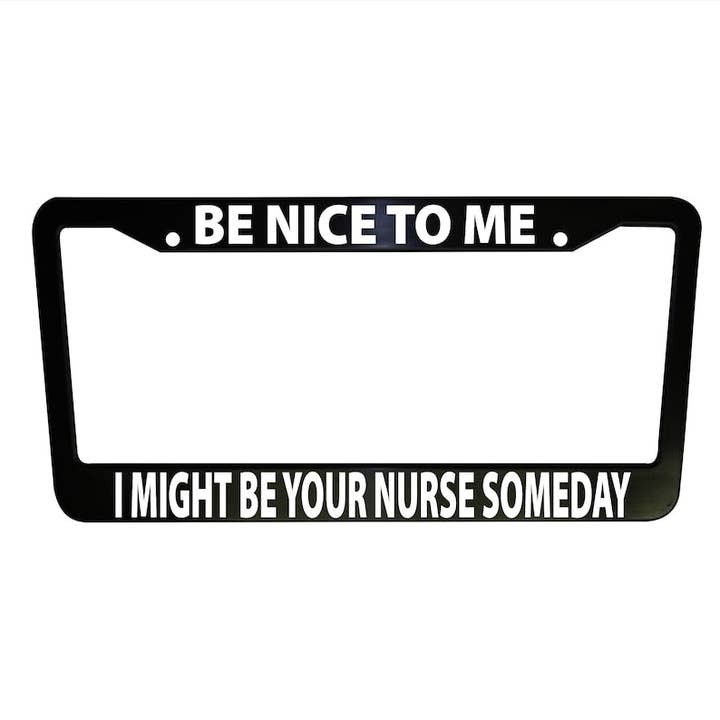 Be Nice to Me - Nurse Funny Black Plastic, Aluminum License Plate Frame Car Parts Vehicle Accessories Meme Frames for wholesale by MonkeyFeetGraphics