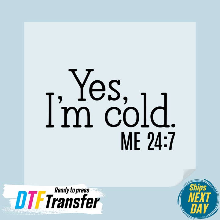 Yes I'm Cold Me 24:7 DTF Transfer for wholesale by DTF Office