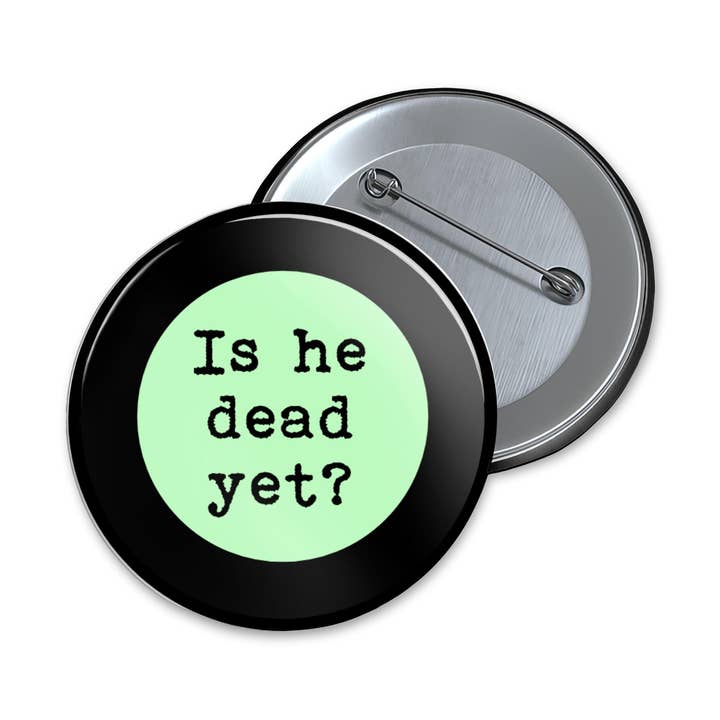 Is He Dead Yet Pinback Button, Fridge Magnet, PB049 for wholesale by Figgy Digital