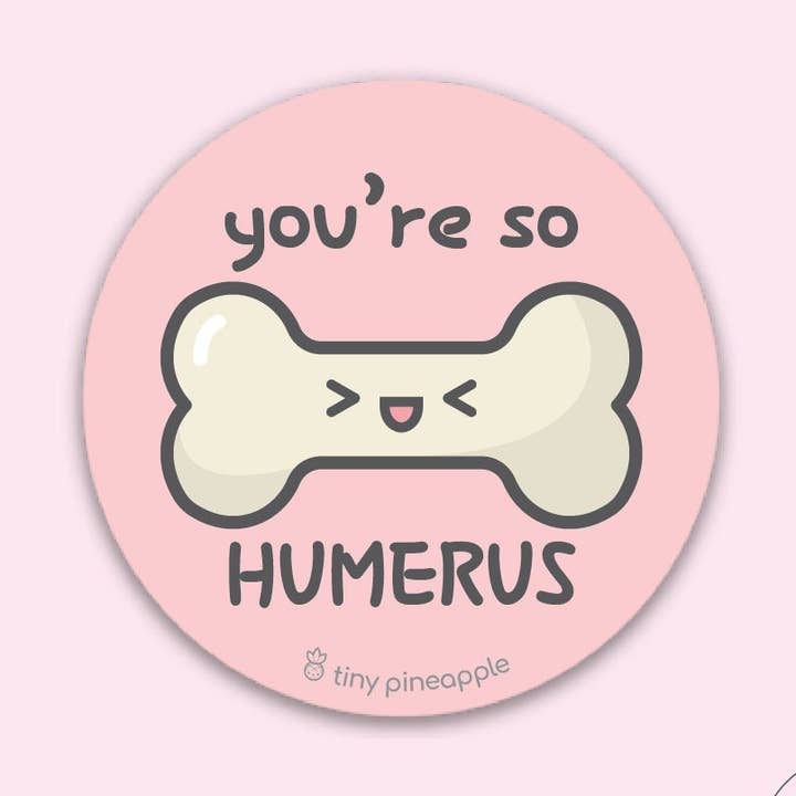 Bone Vinyl Sticker— "You're So Humerus" Tiny Pineapple Studio (Orthopedics Surgery Medicine Medical Biology Anatomy Science Nerdy Pun Cute) for wholesale by Tiny Pineapple Studio