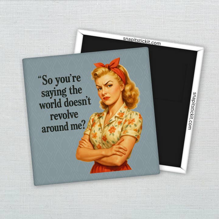 So You’re Saying the World Doesn’t Revolve Around Me? – Funny Sarcastic Retro Housewife Magnet for wholesale by Snap It Stick It