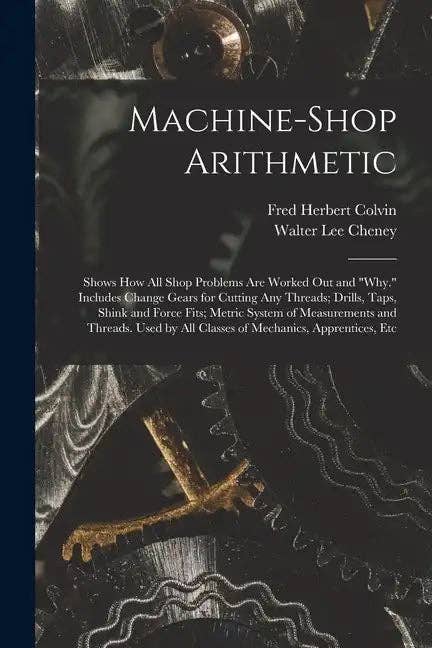 Books by splitShops - Wholesale Technology & Engineering Book - Machine-Shop Arithmetic: Shows How All Shop Problems Are Worked Out and "Why." Includes Change Gears for Cutting Any Threads; Drills, Taps, Shi - Paperback0
