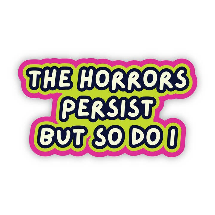 The Horrors Persist But So Do I Sticker - Funny - Cheeky - Adult - Sassy - Unfiltered - Sarcastic - Relatable - Snarky for wholesale by Erin Dayhaw