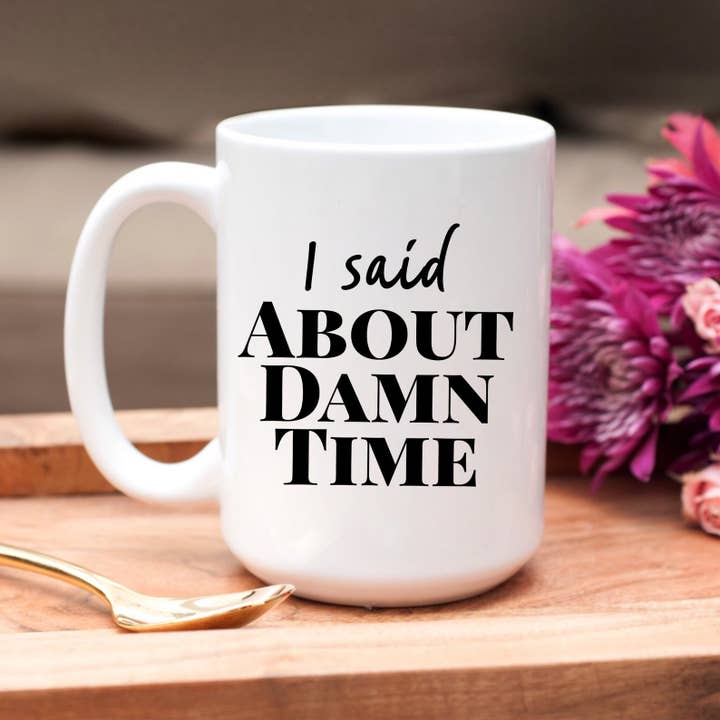 I Said About Damn Time 15oz Coffee Mugs for wholesale by SheMugs