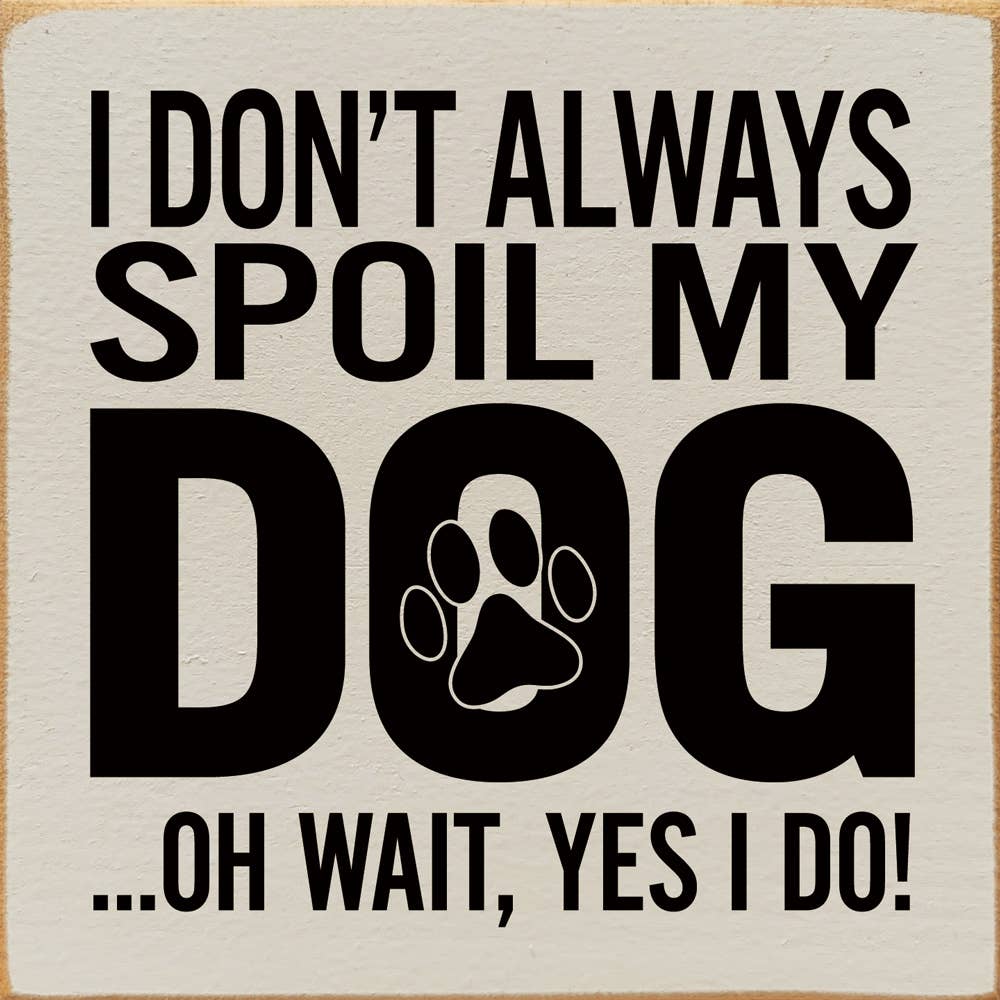 SAWDUST CITY - Wholesale Sign - I Don't Always Spoil My Dog… Oh Wait, Yes I Do!8